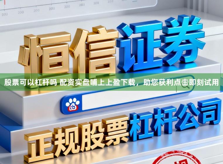 股票可以杠杆吗 配资实盘哺上上盈下载，助您获利点击即刻试用