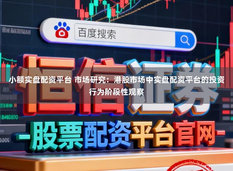 小额实盘配资平台 市场研究：港股市场中实盘配资平台的投资行为阶段性观察
