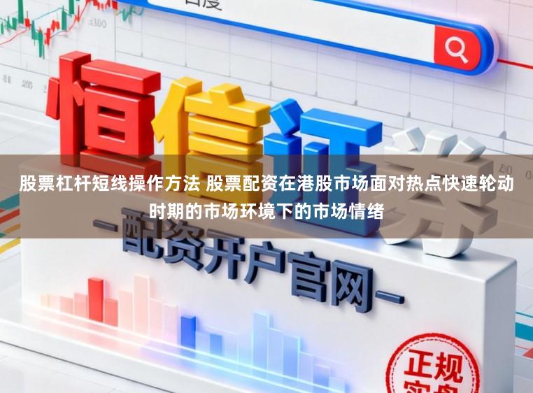股票杠杆短线操作方法 股票配资在港股市场面对热点快速轮动时期的市场环境下的市场情绪