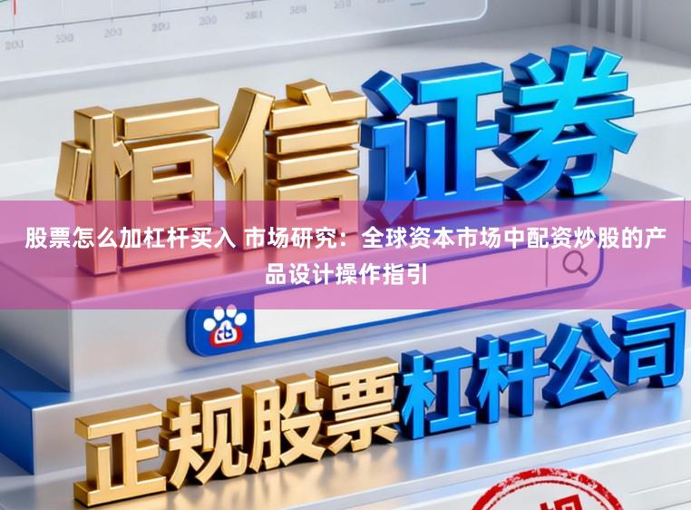 股票怎么加杠杆买入 市场研究：全球资本市场中配资炒股的产品设计操作指引