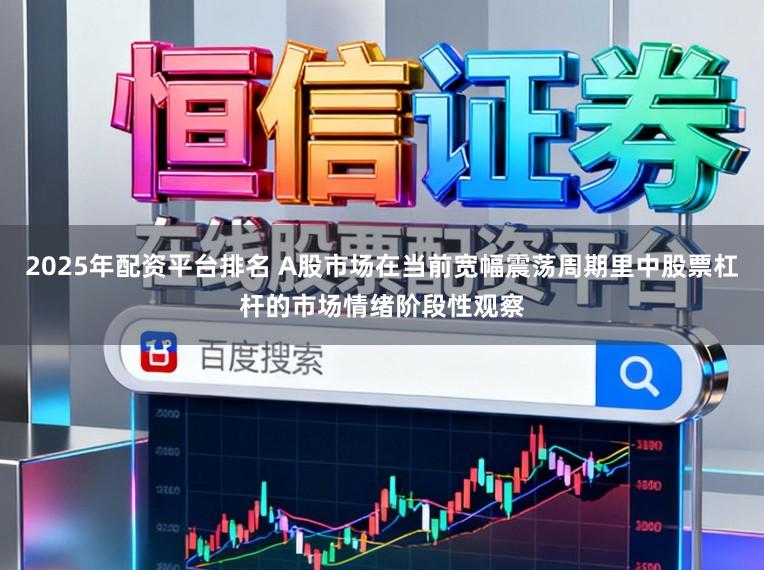 2025年配资平台排名 A股市场在当前宽幅震荡周期里中股票杠杆的市场情绪阶段性观察