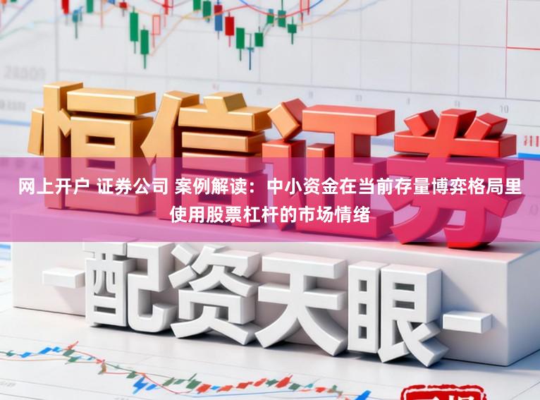 网上开户 证券公司 案例解读：中小资金在当前存量博弈格局里使用股票杠杆的市场情绪
