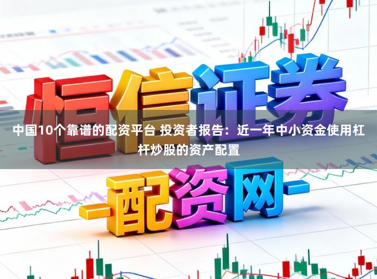 中国10个靠谱的配资平台 投资者报告：近一年中小资金使用杠杆炒股的资产配置