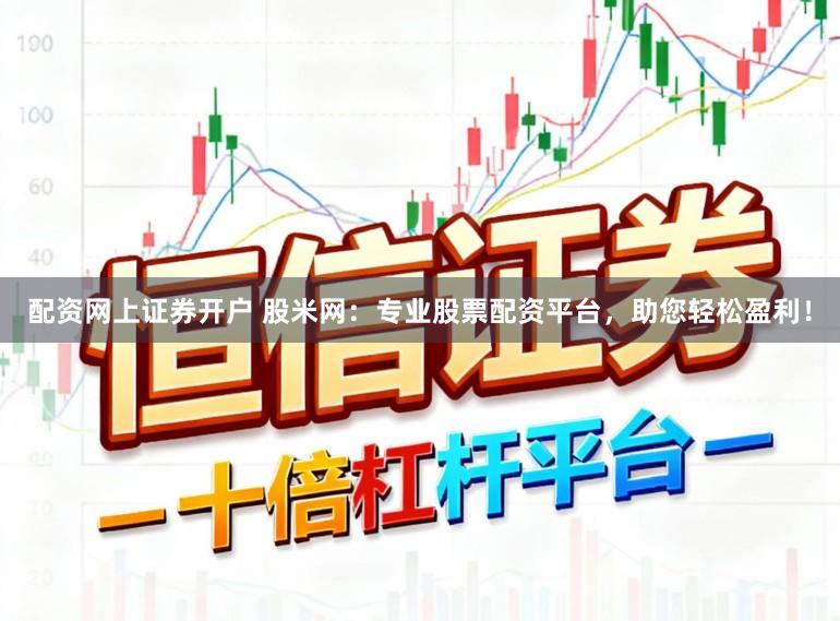 配资网上证券开户 股米网：专业股票配资平台，助您轻松盈利！