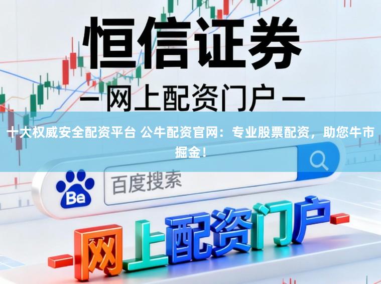 十大权威安全配资平台 公牛配资官网：专业股票配资，助您牛市掘金！