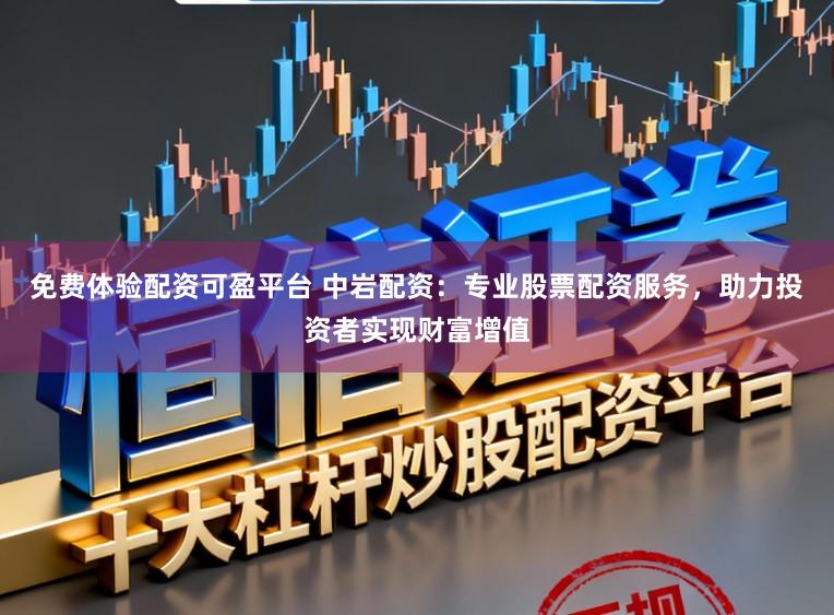 免费体验配资可盈平台 中岩配资：专业股票配资服务，助力投资者实现财富增值