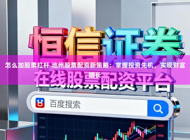 怎么加股票杠杆 池州股票配资新策略：掌握投资先机，实现财富增长