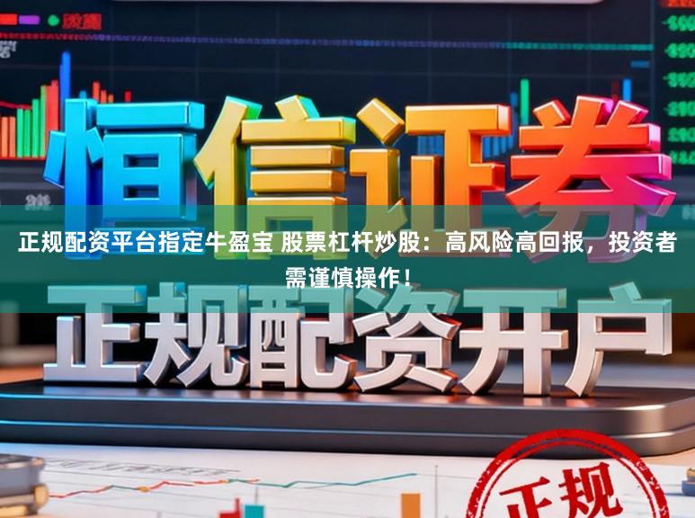 正规配资平台指定牛盈宝 股票杠杆炒股：高风险高回报，投资者需谨慎操作！