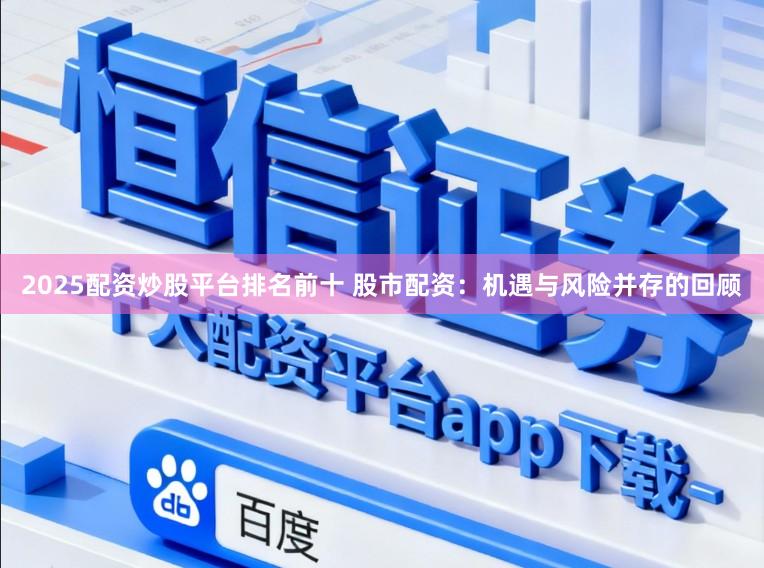 2025配资炒股平台排名前十 股市配资：机遇与风险并存的回顾