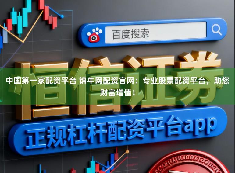 中国第一家配资平台 锦牛网配资官网：专业股票配资平台，助您财富增值！