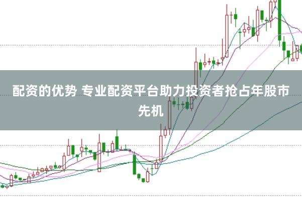 配资的优势 专业配资平台助力投资者抢占年股市先机
