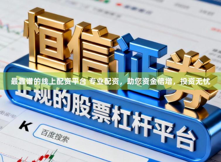 最靠谱的线上配资平台 专业配资，助您资金倍增，投资无忧