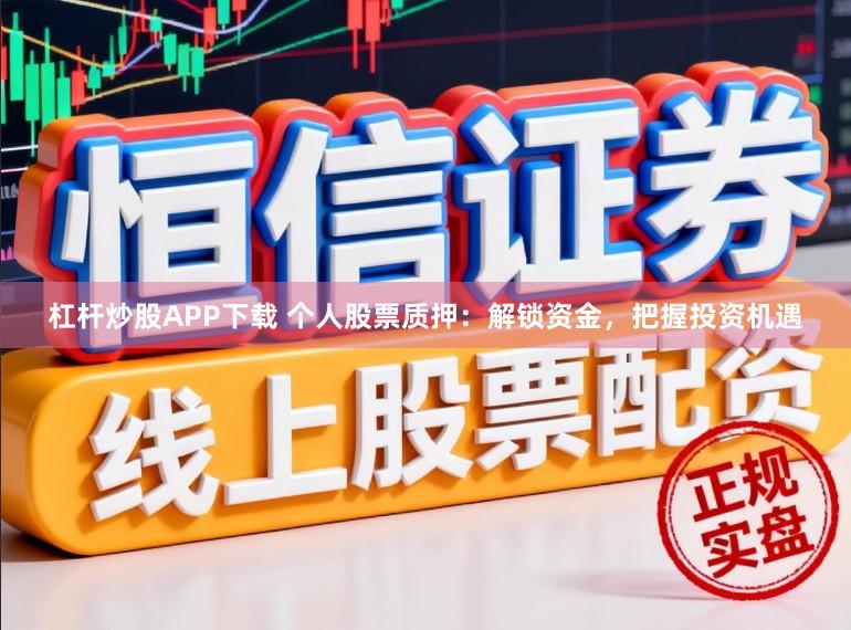 杠杆炒股APP下载 个人股票质押：解锁资金，把握投资机遇