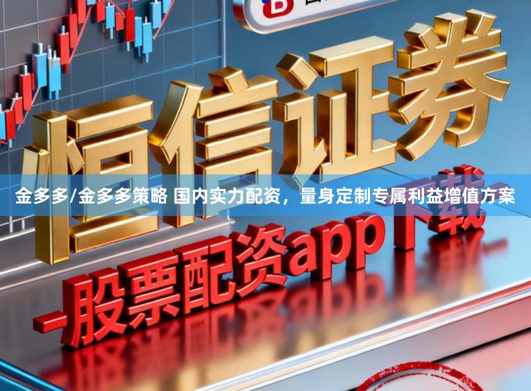 金多多/金多多策略 国内实力配资，量身定制专属利益增值方案