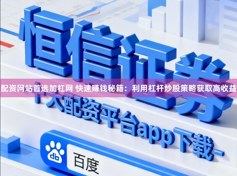配资网站首选加杠网 快速赚钱秘籍：利用杠杆炒股策略获取高收益