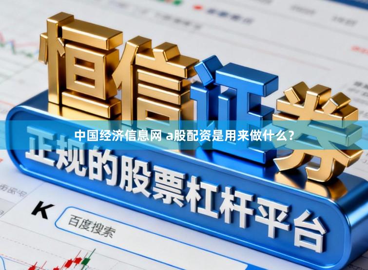 中国经济信息网 a股配资是用来做什么？