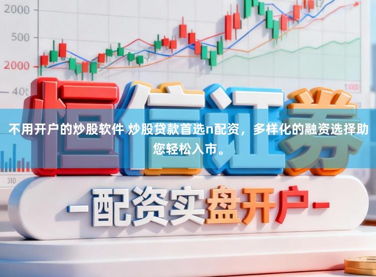 不用开户的炒股软件 炒股贷款首选n配资，多样化的融资选择助您轻松入市。