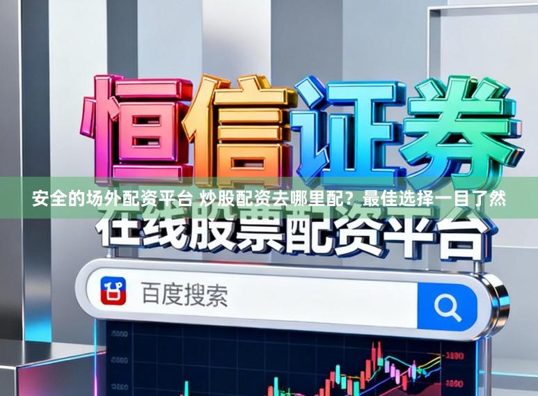 安全的场外配资平台 炒股配资去哪里配？最佳选择一目了然