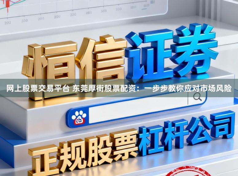 网上股票交易平台 东莞厚街股票配资：一步步教你应对市场风险