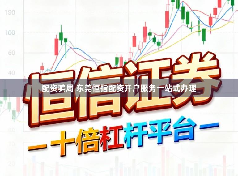 配资骗局 东莞恒指配资开户服务一站式办理