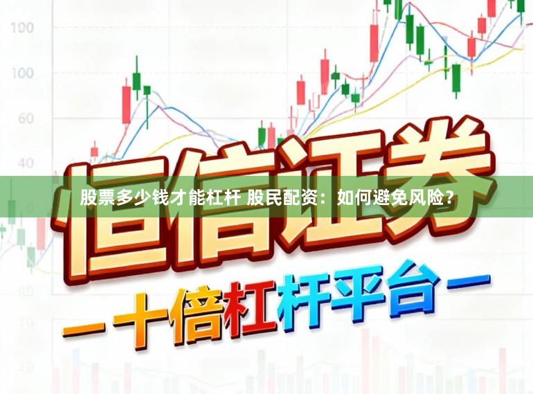 股票多少钱才能杠杆 股民配资：如何避免风险？
