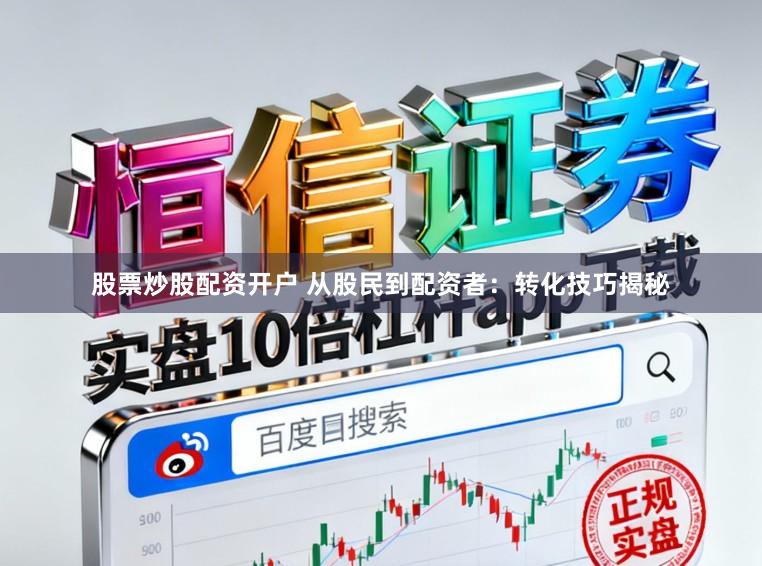 股票炒股配资开户 从股民到配资者：转化技巧揭秘