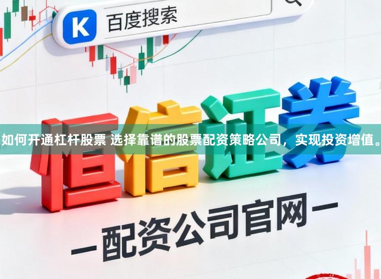 如何开通杠杆股票 选择靠谱的股票配资策略公司，实现投资增值。