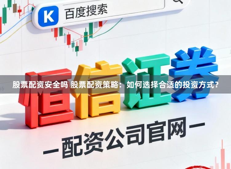 股票配资安全吗 股票配资策略：如何选择合适的投资方式？