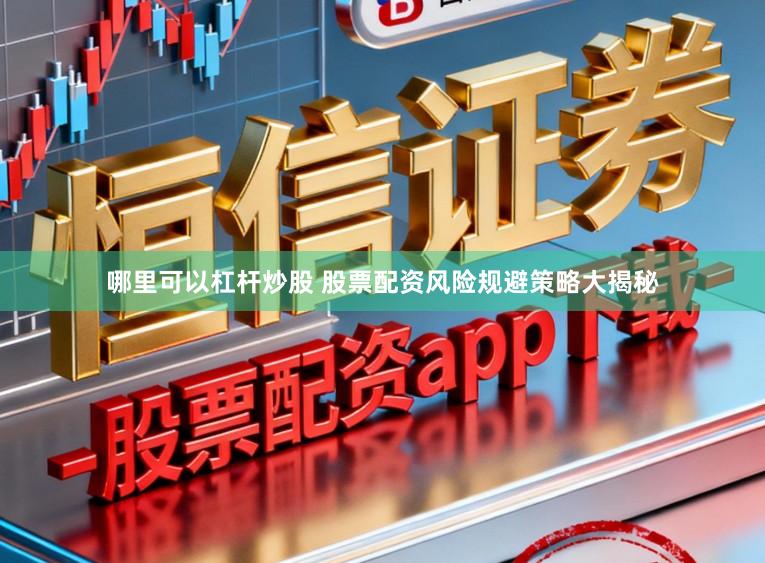 哪里可以杠杆炒股 股票配资风险规避策略大揭秘