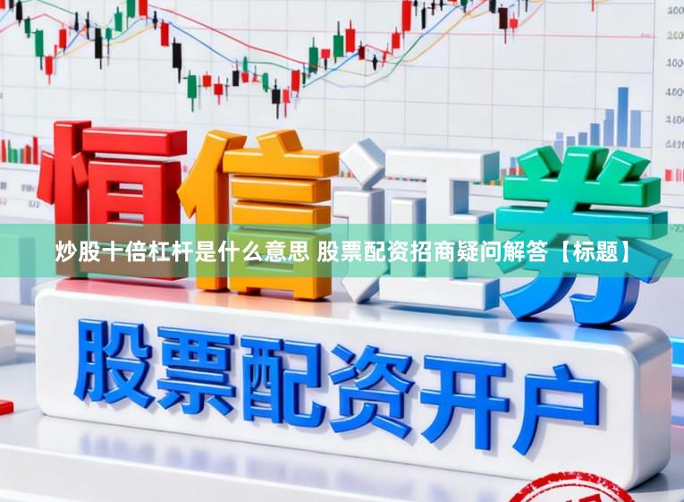 炒股十倍杠杆是什么意思 股票配资招商疑问解答【标题】
