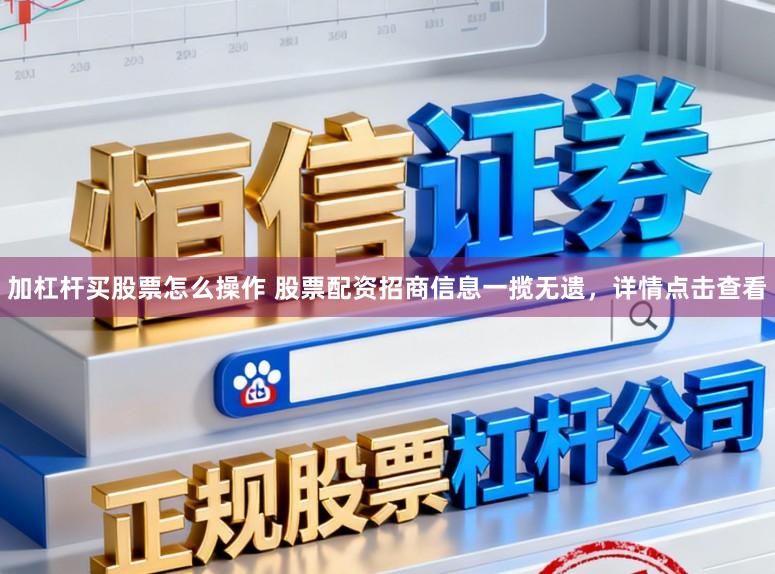 加杠杆买股票怎么操作 股票配资招商信息一揽无遗,详情点击查看