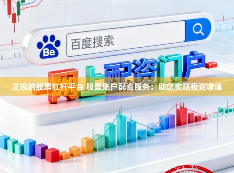 正规的股票杠杆平台 股票账户配资服务:助您实现投资增值