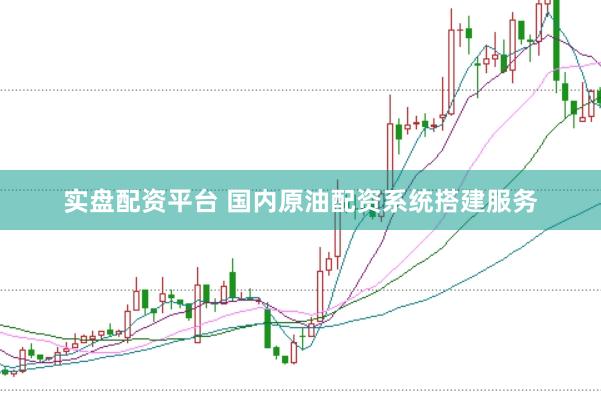实盘配资平台 国内原油配资系统搭建服务
