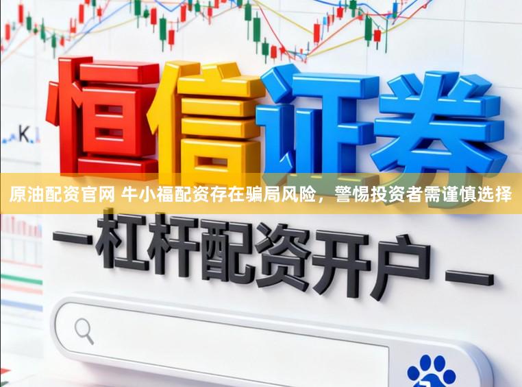 原油配资官网 牛小福配资存在骗局风险，警惕投资者需谨慎选择