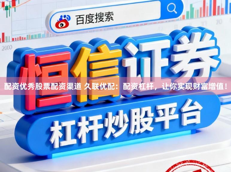 配资优秀股票配资渠道 久联优配：配资杠杆，让你实现财富增值！