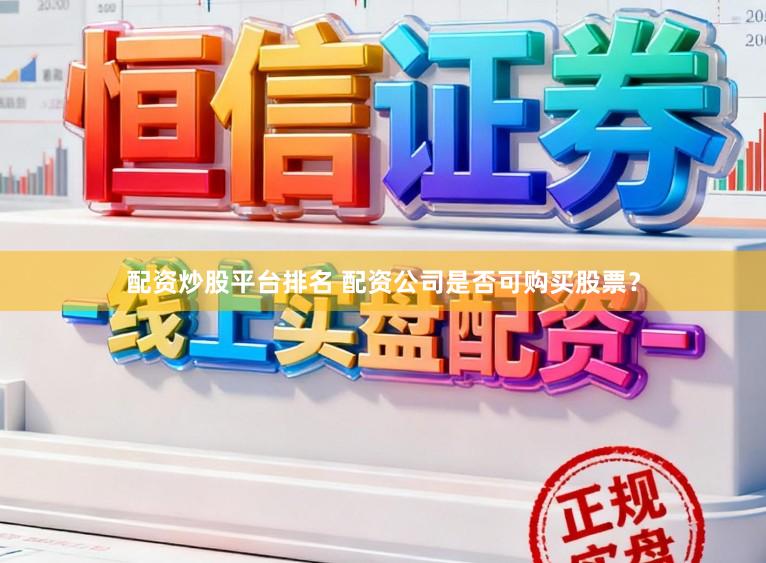 配资炒股平台排名 配资公司是否可购买股票？