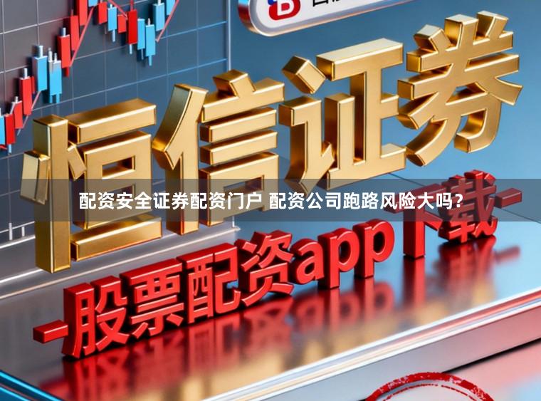 配资安全证券配资门户 配资公司跑路风险大吗？