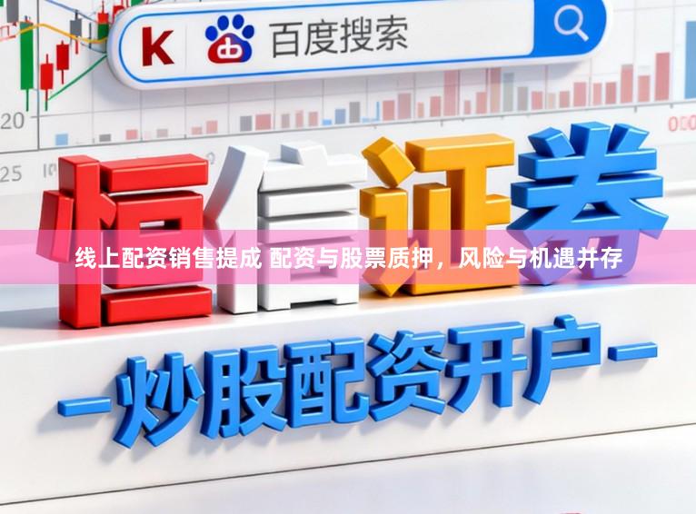 线上配资销售提成 配资与股票质押，风险与机遇并存