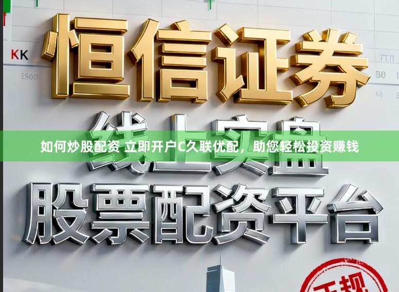 如何炒股配资 立即开户C久联优配,助您轻松投资赚钱
