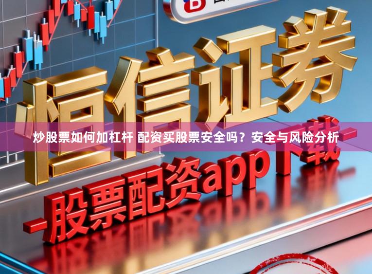 炒股票如何加杠杆 配资买股票安全吗？安全与风险分析