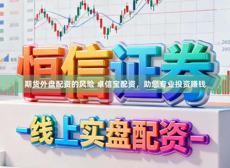 期货外盘配资的风险 卓信宝配资，助您专业投资赚钱