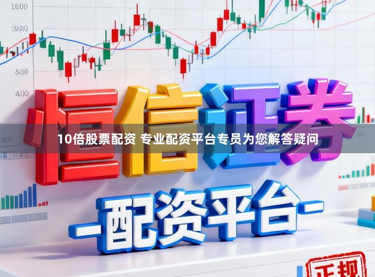 10倍股票配资 专业配资平台专员为您解答疑问
