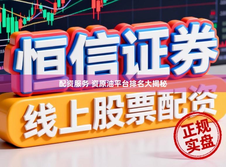 配资服务 资原油平台排名大揭秘