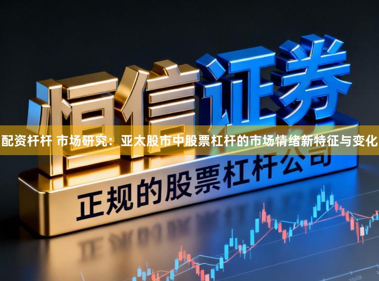 配资杆杆 市场研究：亚太股市中股票杠杆的市场情绪新特征与变化