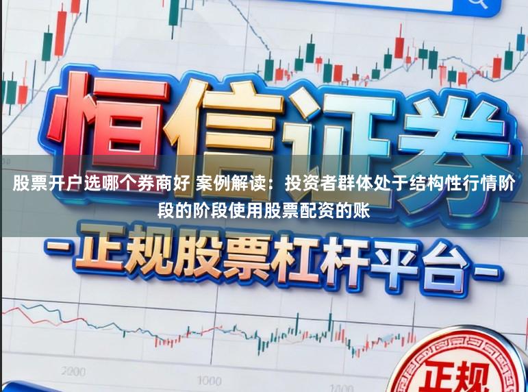 股票开户选哪个券商好 案例解读：投资者群体处于结构性行情阶段的阶段使用股票配资的账