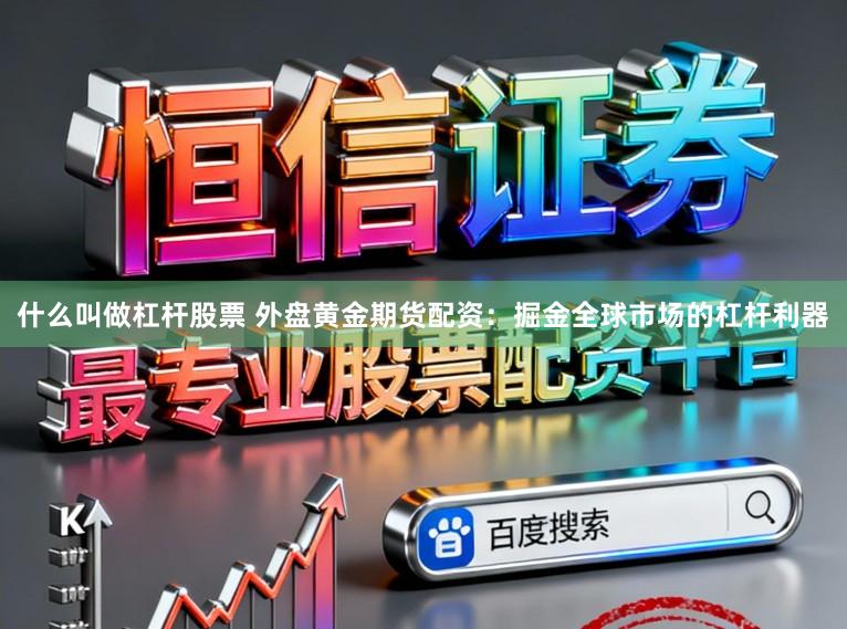 什么叫做杠杆股票 外盘黄金期货配资：掘金全球市场的杠杆利器