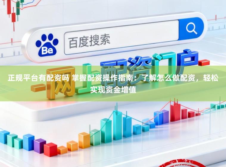 正规平台有配资吗 掌握配资操作指南：了解怎么做配资，轻松实现资金增值