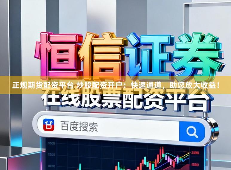 正规期货配资平台 炒股配资开户：快速通道，助您放大收益！