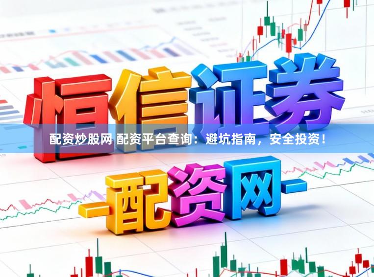 配资炒股网 配资平台查询：避坑指南，安全投资！
